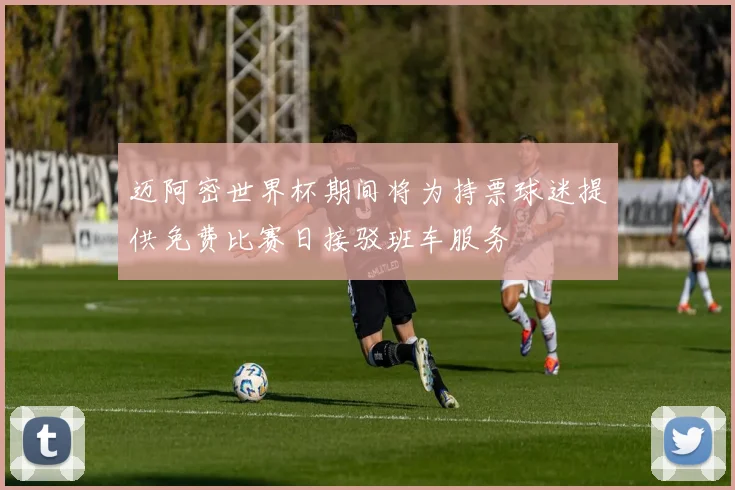 迈阿密世界杯期间将为持票球迷提供免费比赛日接驳班车服务