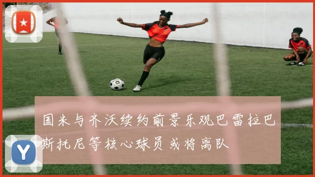 国米与齐沃续约前景乐观巴雷拉巴斯托尼等核心球员或将离队