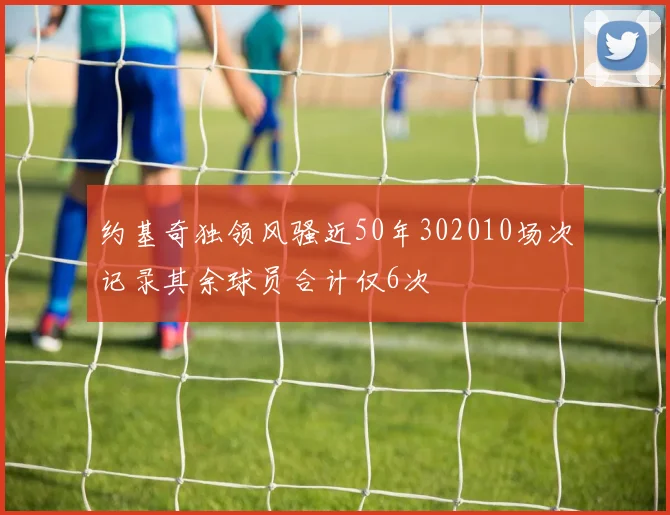 约基奇独领风骚近50年302010场次记录其余球员合计仅6次