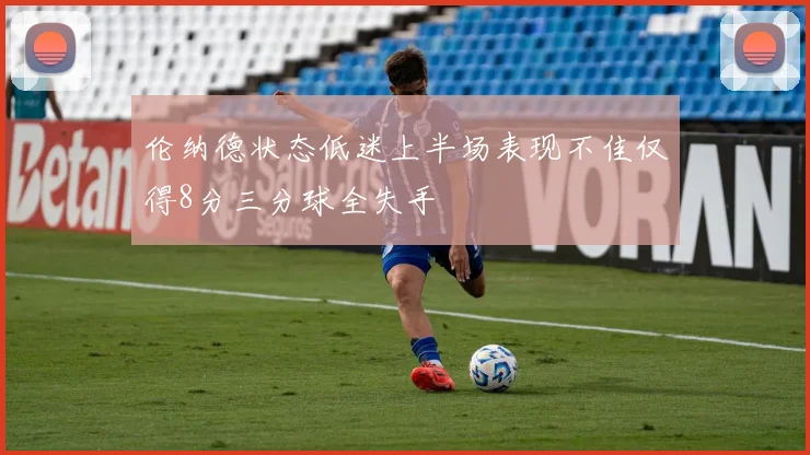 伦纳德状态低迷上半场表现不佳仅得8分三分球全失手