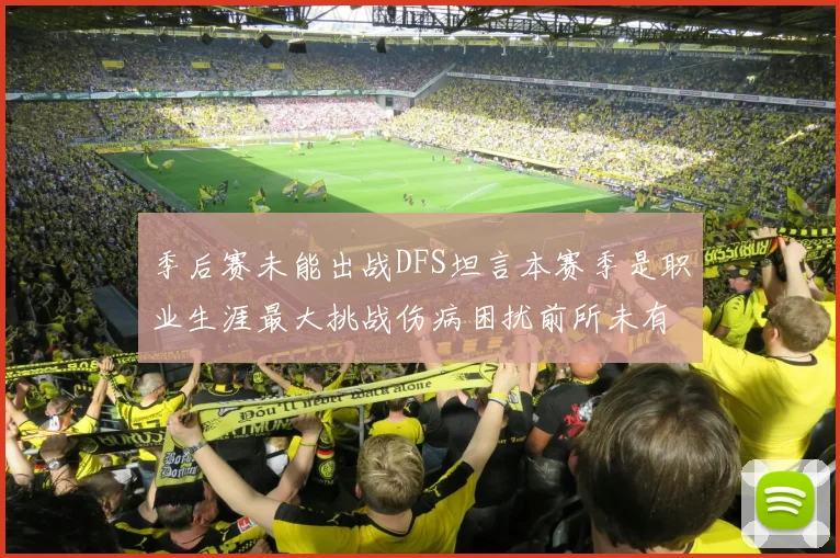 季后赛未能出战DFS坦言本赛季是职业生涯最大挑战伤病困扰前所未有